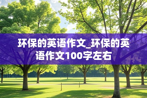 环保的英语作文_环保的英语作文100字左右