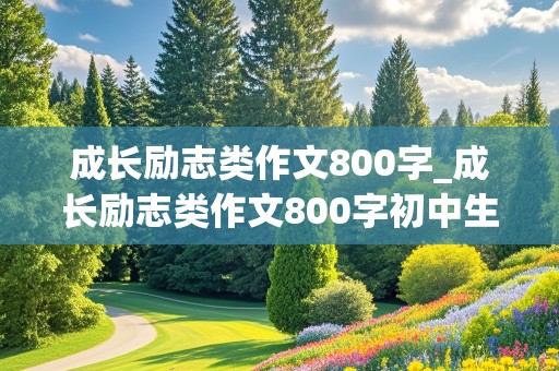 成长励志类作文800字_成长励志类作文800字初中生