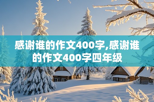 感谢谁的作文400字,感谢谁的作文400字四年级