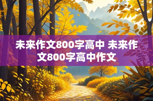 未来作文800字高中 未来作文800字高中作文