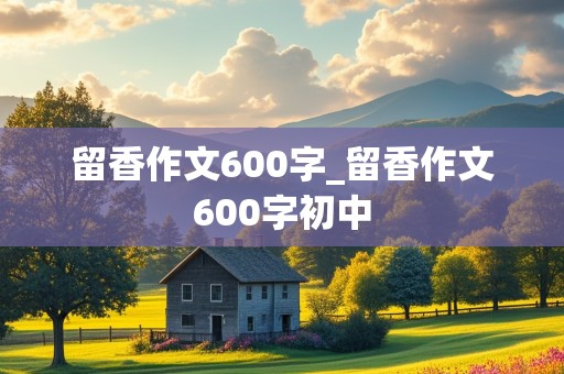 留香作文600字_留香作文600字初中