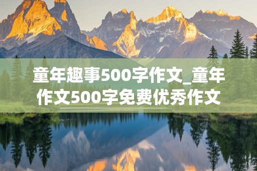 童年趣事500字作文_童年作文500字免费优秀作文