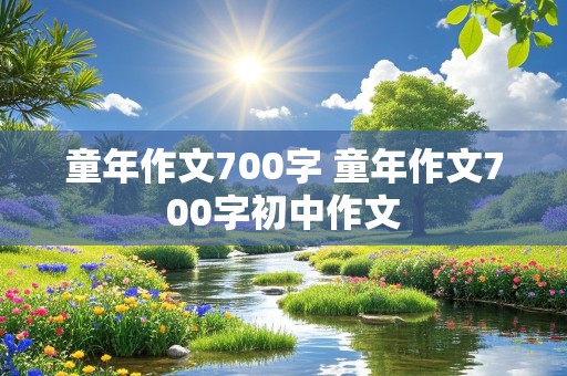 童年作文700字 童年作文700字初中作文