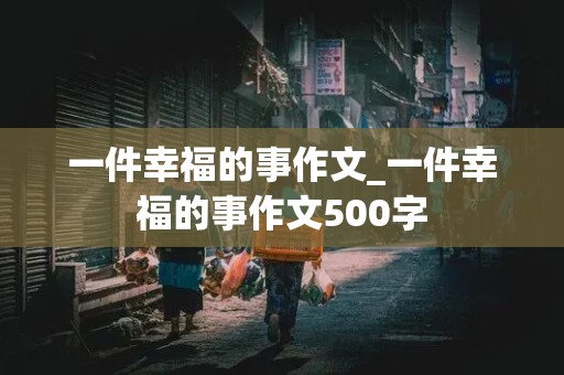 一件幸福的事作文_一件幸福的事作文500字