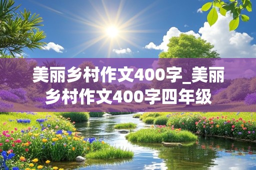 美丽乡村作文400字_美丽乡村作文400字四年级