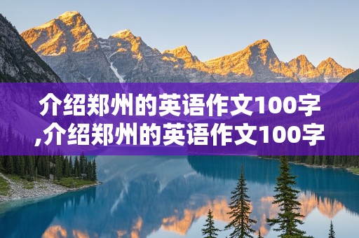 介绍郑州的英语作文100字,介绍郑州的英语作文100字小学生