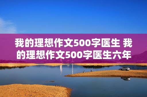 我的理想作文500字医生 我的理想作文500字医生六年级