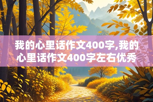 我的心里话作文400字,我的心里话作文400字左右优秀作文