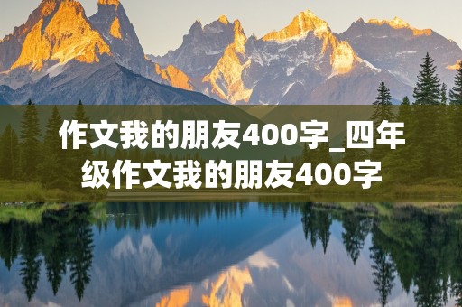 作文我的朋友400字_四年级作文我的朋友400字