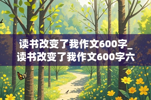 读书改变了我作文600字_读书改变了我作文600字六年级