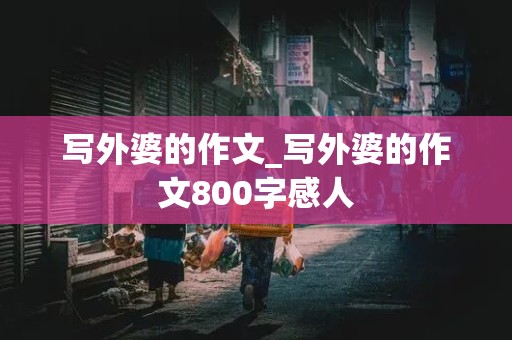 写外婆的作文_写外婆的作文800字感人