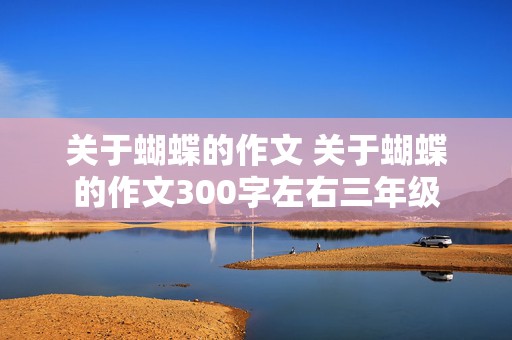 关于蝴蝶的作文 关于蝴蝶的作文300字左右三年级