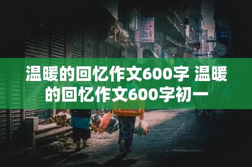 温暖的回忆作文600字 温暖的回忆作文600字初一