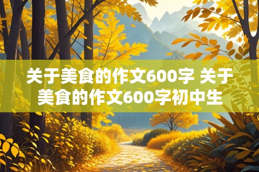 关于美食的作文600字 关于美食的作文600字初中生