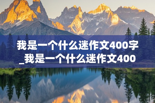 我是一个什么迷作文400字_我是一个什么迷作文400字左右