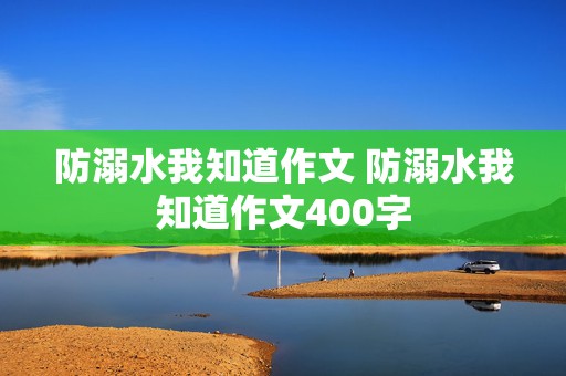 防溺水我知道作文 防溺水我知道作文400字