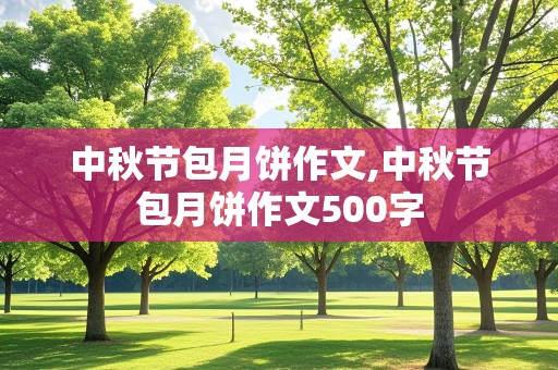 中秋节包月饼作文,中秋节包月饼作文500字