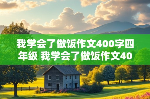 我学会了做饭作文400字四年级 我学会了做饭作文400字四年级下册