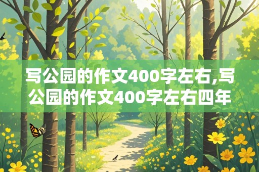 写公园的作文400字左右,写公园的作文400字左右四年级