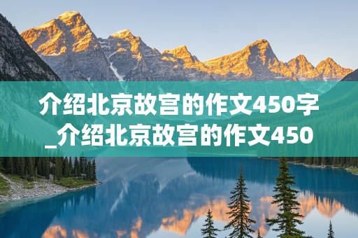 介绍北京故宫的作文450字_介绍北京故宫的作文450字左右