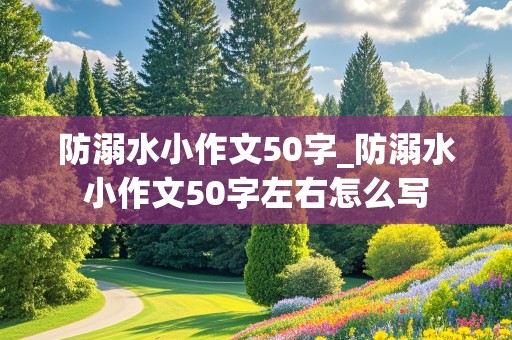 防溺水小作文50字_防溺水小作文50字左右怎么写