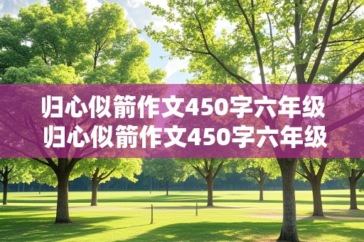 归心似箭作文450字六年级 归心似箭作文450字六年级上册