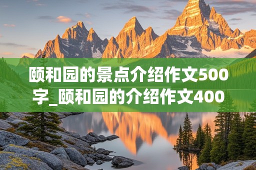 颐和园的景点介绍作文500字_颐和园的介绍作文400字