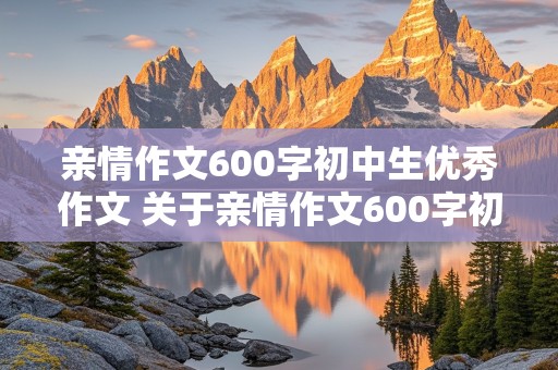 亲情作文600字初中生优秀作文 关于亲情作文600字初中生优秀作文