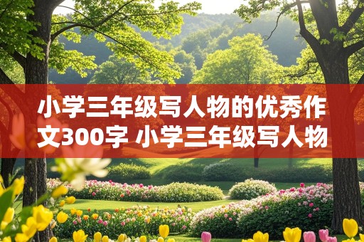 小学三年级写人物的优秀作文300字 小学三年级写人物的优秀作文300字我的姐姐