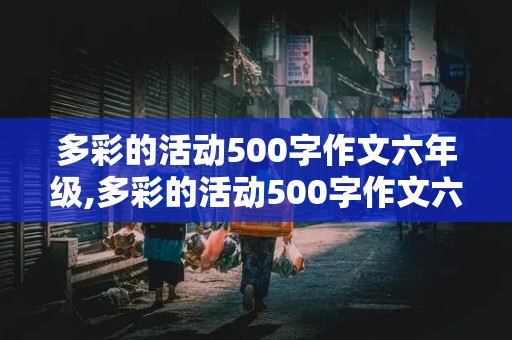 多彩的活动500字作文六年级,多彩的活动500字作文六年级点面结合