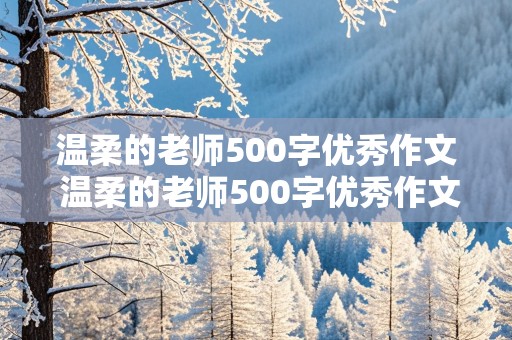 温柔的老师500字优秀作文 温柔的老师500字优秀作文六年级语文老师