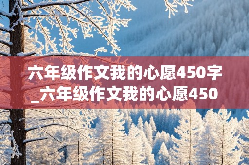 六年级作文我的心愿450字_六年级作文我的心愿450字以上