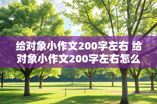 给对象小作文200字左右 给对象小作文200字左右怎么写