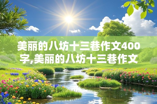 美丽的八坊十三巷作文400字,美丽的八坊十三巷作文400字怎么写