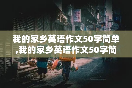 我的家乡英语作文50字简单,我的家乡英语作文50字简单,六年级上册