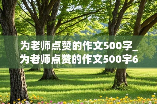 为老师点赞的作文500字_为老师点赞的作文500字6年级