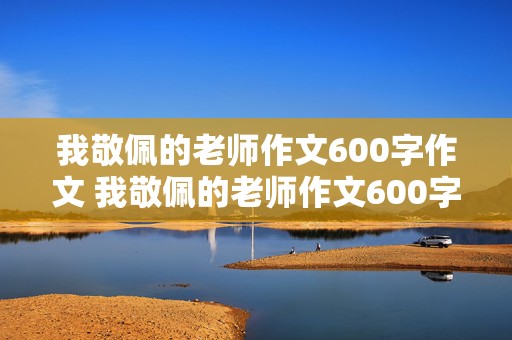 我敬佩的老师作文600字作文 我敬佩的老师作文600字作文初一