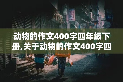 动物的作文400字四年级下册,关于动物的作文400字四年级下册