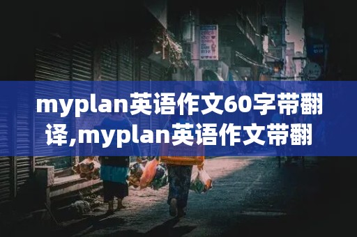 myplan英语作文60字带翻译,myplan英语作文带翻译40字