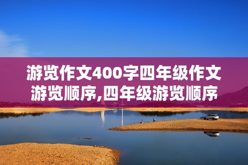 游览作文400字四年级作文游览顺序,四年级游览顺序作文400字以上