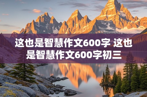 这也是智慧作文600字 这也是智慧作文600字初三