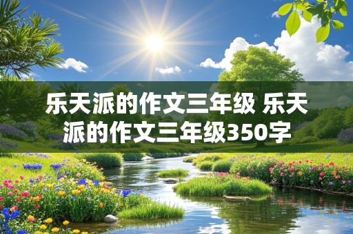 乐天派的作文三年级 乐天派的作文三年级350字