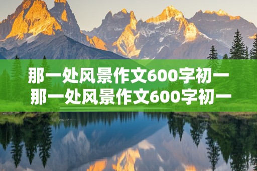 那一处风景作文600字初一 那一处风景作文600字初一托物言志