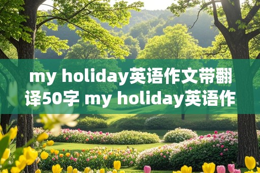 my holiday英语作文带翻译50字 my holiday英语作文带翻译50字六年级