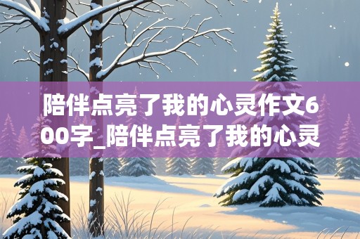 陪伴点亮了我的心灵作文600字_陪伴点亮了我的心灵作文600字记叙文