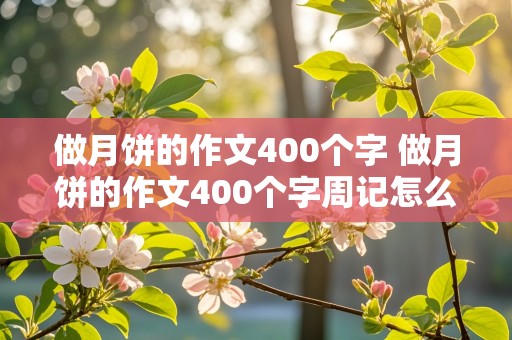 做月饼的作文400个字 做月饼的作文400个字周记怎么写