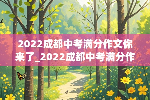 2022成都中考满分作文你来了_2022成都中考满分作文你来了,妈妈