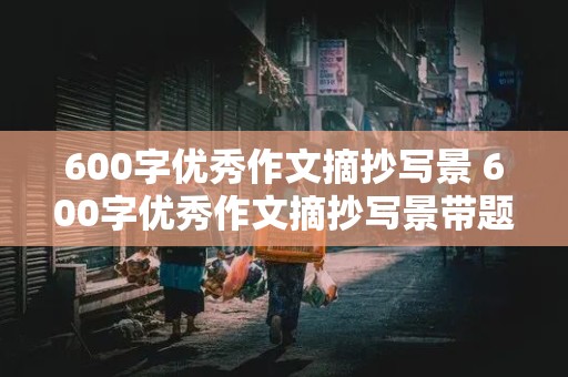 600字优秀作文摘抄写景 600字优秀作文摘抄写景带题目