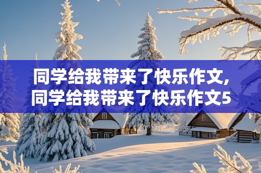 同学给我带来了快乐作文,同学给我带来了快乐作文500字