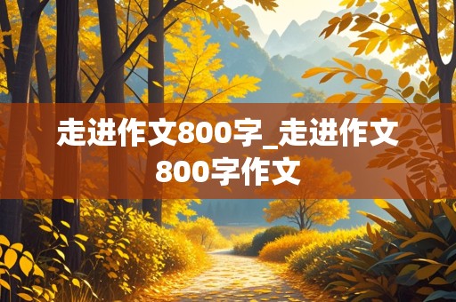 走进作文800字_走进作文800字作文